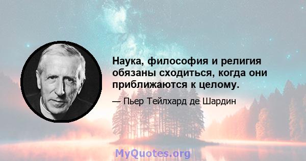 Наука, философия и религия обязаны сходиться, когда они приближаются к целому.