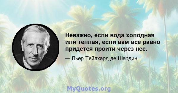 Неважно, если вода холодная или теплая, если вам все равно придется пройти через нее.