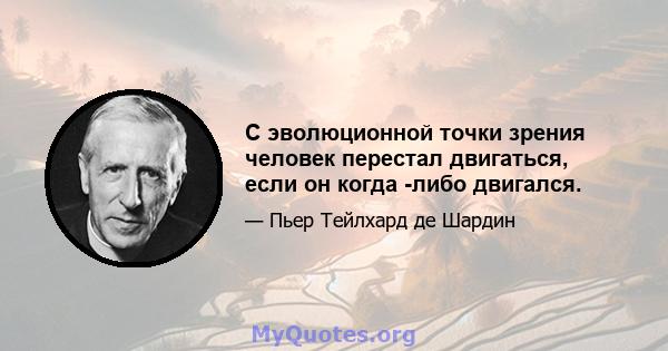 С эволюционной точки зрения человек перестал двигаться, если он когда -либо двигался.