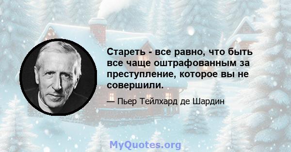 Стареть - все равно, что быть все чаще оштрафованным за преступление, которое вы не совершили.