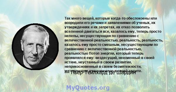 Так много вещей, которые когда-то обеспокоены или возродили его речами и заявлениями об ученых, их утверждениях и их запретах, их отказ позволить вселенной двигаться все, казалось ему, теперь просто нелепы,