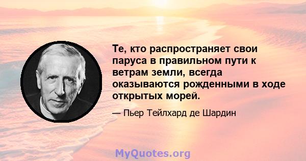 Те, кто распространяет свои паруса в правильном пути к ветрам земли, всегда оказываются рожденными в ходе открытых морей.