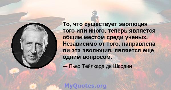 То, что существует эволюция того или иного, теперь является общим местом среди ученых. Независимо от того, направлена ​​ли эта эволюция, является еще одним вопросом.