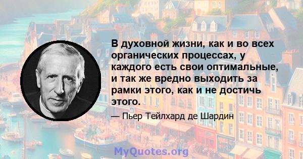 В духовной жизни, как и во всех органических процессах, у каждого есть свои оптимальные, и так же вредно выходить за рамки этого, как и не достичь этого.