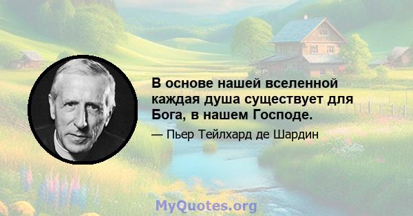 В основе нашей вселенной каждая душа существует для Бога, в нашем Господе.