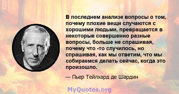 В последнем анализе вопросы о том, почему плохие вещи случаются с хорошими людьми, превращается в некоторые совершенно разные вопросы, больше не спрашивая, почему что -то случилось, но спрашивая, как мы ответим, что мы