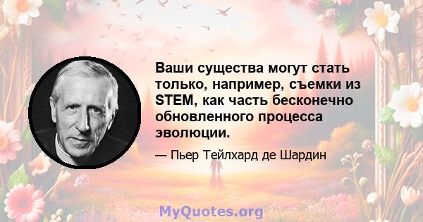 Ваши существа могут стать только, например, съемки из STEM, как часть бесконечно обновленного процесса эволюции.