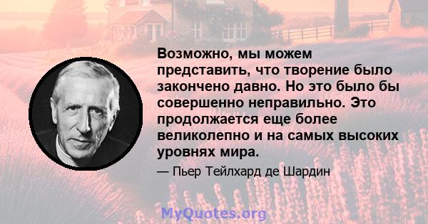 Возможно, мы можем представить, что творение было закончено давно. Но это было бы совершенно неправильно. Это продолжается еще более великолепно и на самых высоких уровнях мира.