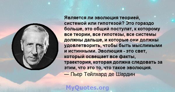 Является ли эволюция теорией, системой или гипотезой? Это гораздо больше, это общий постулат, к которому все теории, все гипотезы, все системы должны дальше, и которые они должны удовлетворить, чтобы быть мыслимыми и