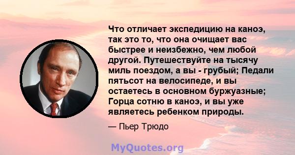 Что отличает экспедицию на каноэ, так это то, что она очищает вас быстрее и неизбежно, чем любой другой. Путешествуйте на тысячу миль поездом, а вы - грубый; Педали пятьсот на велосипеде, и вы остаетесь в основном