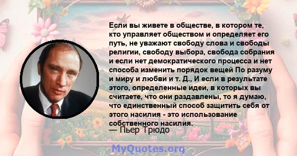 Если вы живете в обществе, в котором те, кто управляет обществом и определяет его путь, не уважают свободу слова и свободы религии, свободу выбора, свобода собрания и если нет демократического процесса и нет способа