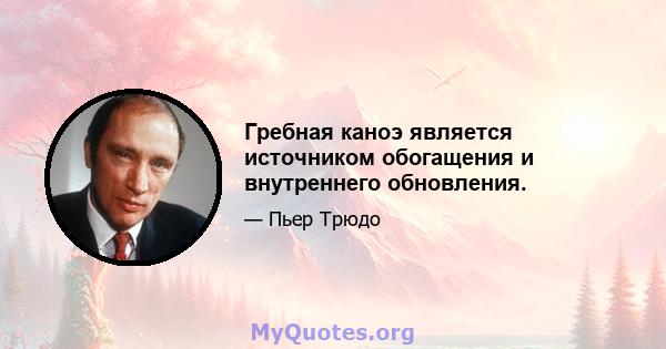 Гребная каноэ является источником обогащения и внутреннего обновления.