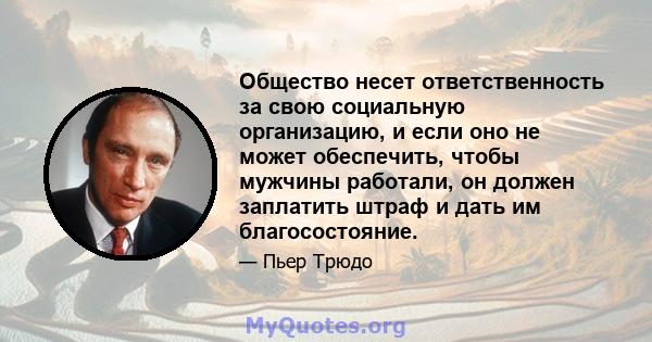 Общество несет ответственность за свою социальную организацию, и если оно не может обеспечить, чтобы мужчины работали, он должен заплатить штраф и дать им благосостояние.