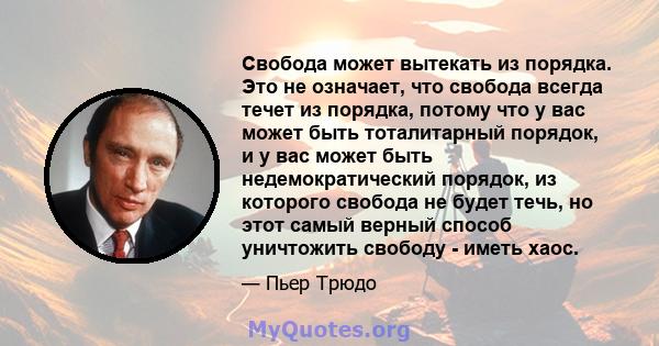 Свобода может вытекать из порядка. Это не означает, что свобода всегда течет из порядка, потому что у вас может быть тоталитарный порядок, и у вас может быть недемократический порядок, из которого свобода не будет течь, 