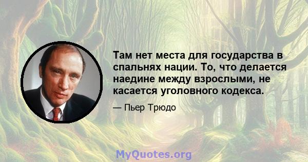 Там нет места для государства в спальнях нации. То, что делается наедине между взрослыми, не касается уголовного кодекса.