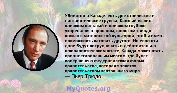 Убийство в Канаде: есть две этнические и лингвистические группы; Каждый из них слишком сильный и слишком глубоко укоренился в прошлом, слишком твердо связан с материнской культурой, чтобы иметь возможность затопить