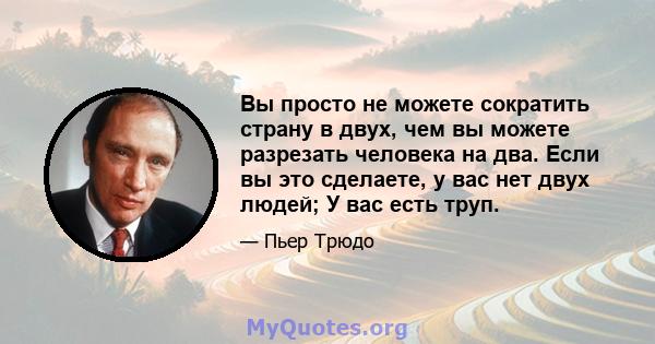 Вы просто не можете сократить страну в двух, чем вы можете разрезать человека на два. Если вы это сделаете, у вас нет двух людей; У вас есть труп.