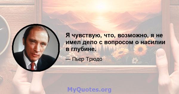 Я чувствую, что, возможно, я не имел дело с вопросом о насилии в глубине.