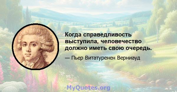 Когда справедливость выступила, человечество должно иметь свою очередь.