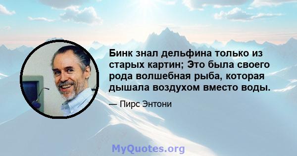 Бинк знал дельфина только из старых картин; Это была своего рода волшебная рыба, которая дышала воздухом вместо воды.