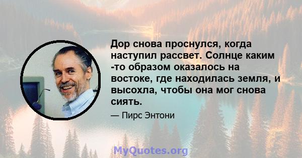 Дор снова проснулся, когда наступил рассвет. Солнце каким -то образом оказалось на востоке, где находилась земля, и высохла, чтобы она мог снова сиять.