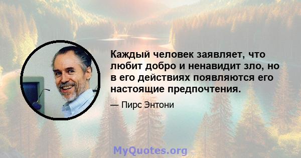 Каждый человек заявляет, что любит добро и ненавидит зло, но в его действиях появляются его настоящие предпочтения.