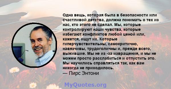 Одна вещь, которая была в безопасности или счастливой детства, должна понимать о тех из нас, кто этого не сделал. Мы, которые контролируют наши чувства, которые избегают конфликтов любой ценой или, кажется, ищут их.