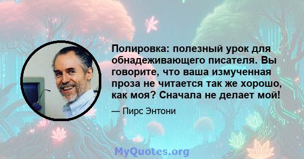 Полировка: полезный урок для обнадеживающего писателя. Вы говорите, что ваша измученная проза не читается так же хорошо, как моя? Сначала не делает мой!