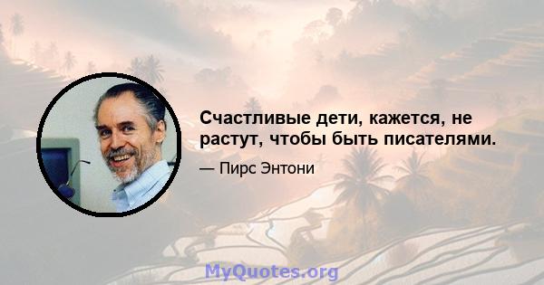 Счастливые дети, кажется, не растут, чтобы быть писателями.