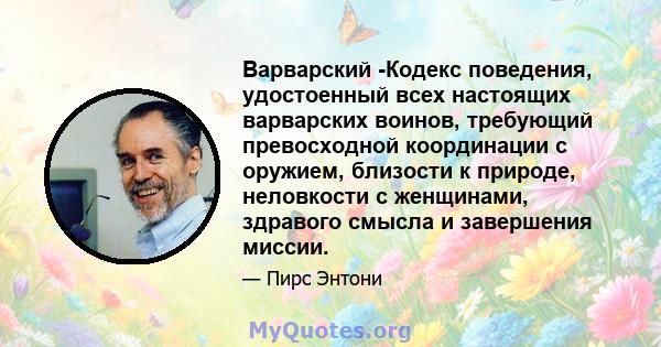 Варварский -Кодекс поведения, удостоенный всех настоящих варварских воинов, требующий превосходной координации с оружием, близости к природе, неловкости с женщинами, здравого смысла и завершения миссии.