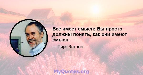 Все имеет смысл; Вы просто должны понять, как они имеют смысл.