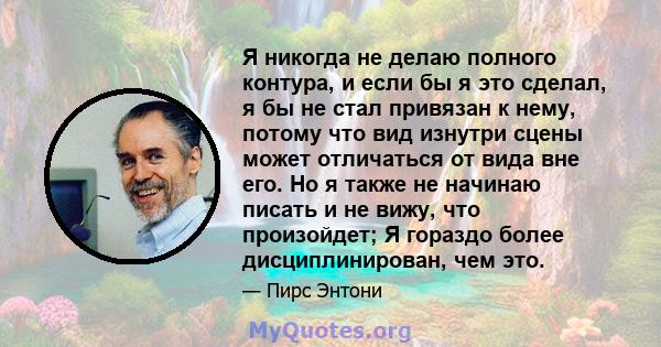 Я никогда не делаю полного контура, и если бы я это сделал, я бы не стал привязан к нему, потому что вид изнутри сцены может отличаться от вида вне его. Но я также не начинаю писать и не вижу, что произойдет; Я гораздо