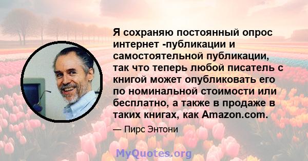 Я сохраняю постоянный опрос интернет -публикации и самостоятельной публикации, так что теперь любой писатель с книгой может опубликовать его по номинальной стоимости или бесплатно, а также в продаже в таких книгах, как