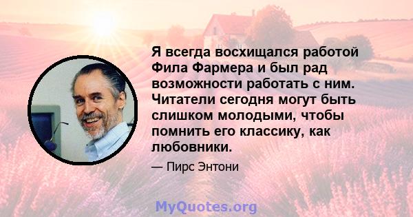 Я всегда восхищался работой Фила Фармера и был рад возможности работать с ним. Читатели сегодня могут быть слишком молодыми, чтобы помнить его классику, как любовники.