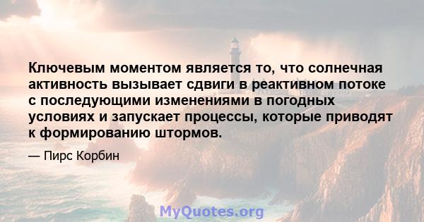 Ключевым моментом является то, что солнечная активность вызывает сдвиги в реактивном потоке с последующими изменениями в погодных условиях и запускает процессы, которые приводят к формированию штормов.