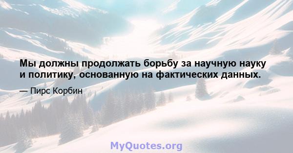 Мы должны продолжать борьбу за научную науку и политику, основанную на фактических данных.