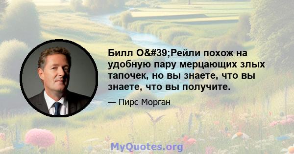 Билл О'Рейли похож на удобную пару мерцающих злых тапочек, но вы знаете, что вы знаете, что вы получите.