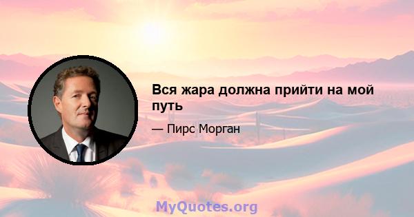 Вся жара должна прийти на мой путь