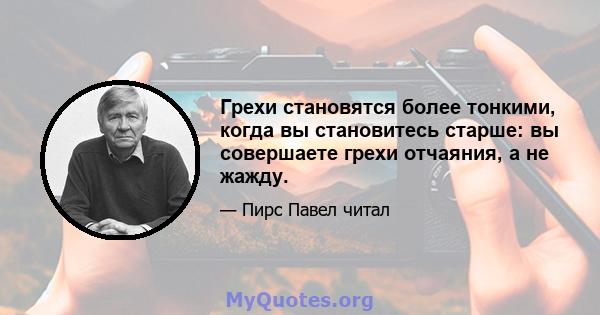 Грехи становятся более тонкими, когда вы становитесь старше: вы совершаете грехи отчаяния, а не жажду.