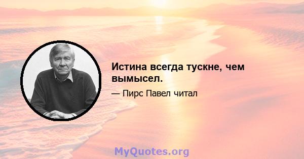 Истина всегда тускне, чем вымысел.