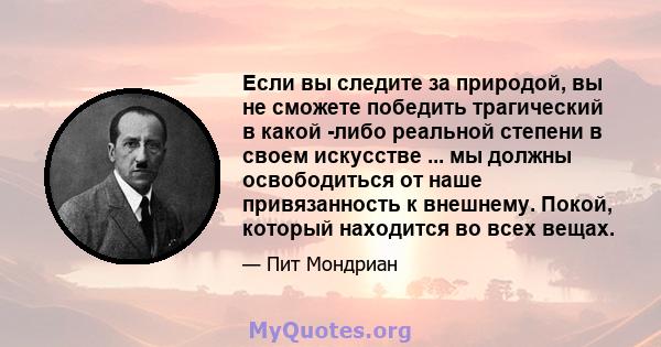 Если вы следите за природой, вы не сможете победить трагический в какой -либо реальной степени в своем искусстве ... мы должны освободиться от наше привязанность к внешнему. Покой, который находится во всех вещах.