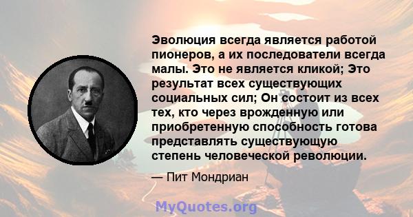 Эволюция всегда является работой пионеров, а их последователи всегда малы. Это не является кликой; Это результат всех существующих социальных сил; Он состоит из всех тех, кто через врожденную или приобретенную