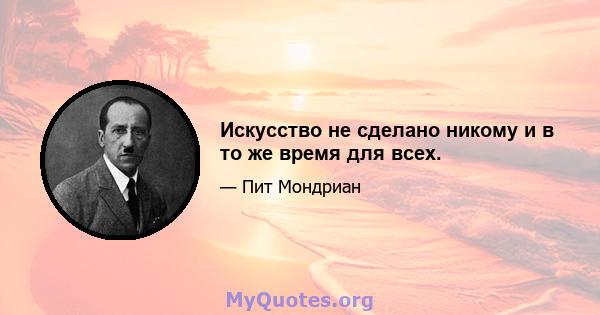 Искусство не сделано никому и в то же время для всех.