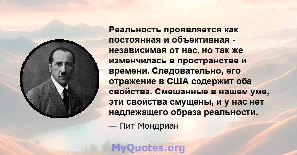 Реальность проявляется как постоянная и объективная - независимая от нас, но так же изменчилась в пространстве и времени. Следовательно, его отражение в США содержит оба свойства. Смешанные в нашем уме, эти свойства