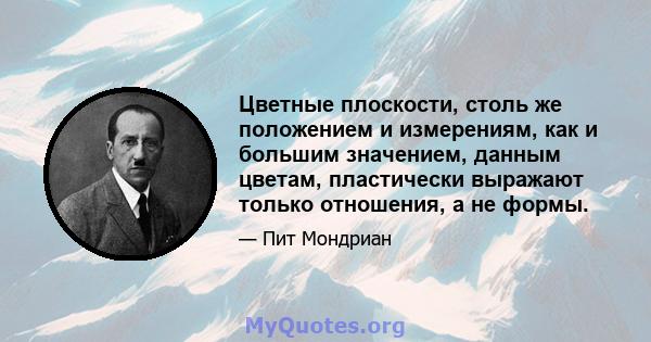 Цветные плоскости, столь же положением и измерениям, как и большим значением, данным цветам, пластически выражают только отношения, а не формы.