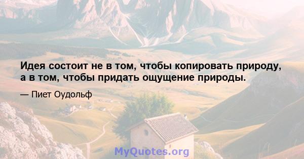 Идея состоит не в том, чтобы копировать природу, а в том, чтобы придать ощущение природы.