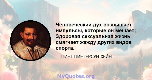 Человеческий дух возвышает импульсы, которые он мешает; Здоровая сексуальная жизнь смягчает жажду других видов спорта.