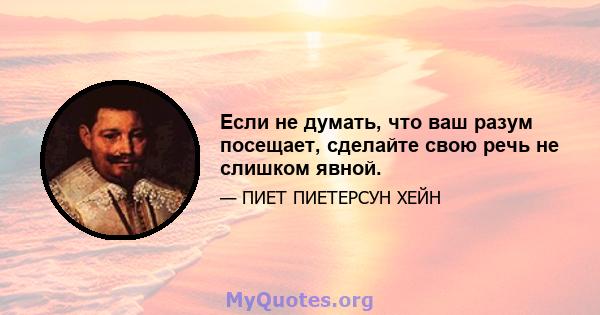 Если не думать, что ваш разум посещает, сделайте свою речь не слишком явной.