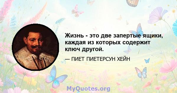 Жизнь - это две запертые ящики, каждая из которых содержит ключ другой.