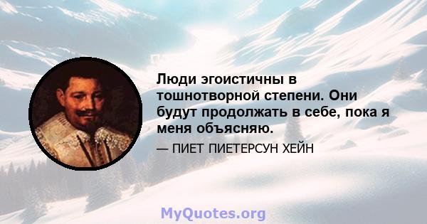 Люди эгоистичны в тошнотворной степени. Они будут продолжать в себе, пока я меня объясняю.